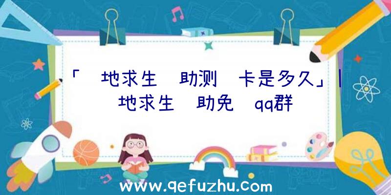 「绝地求生辅助测试卡是多久」|绝地求生辅助免费qq群